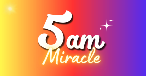 The 5 am Miracle